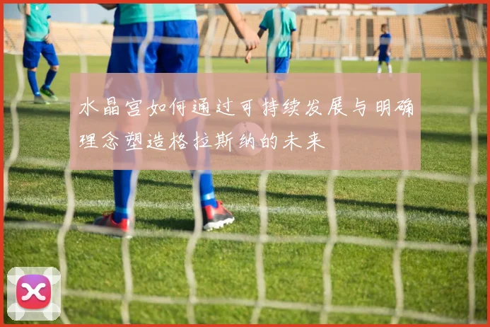 水晶宫如何通过可持续发展与明确理念塑造格拉斯纳的未来