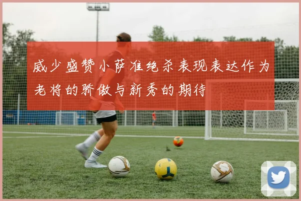 威少盛赞小萨准绝杀表现表达作为老将的骄傲与新秀的期待