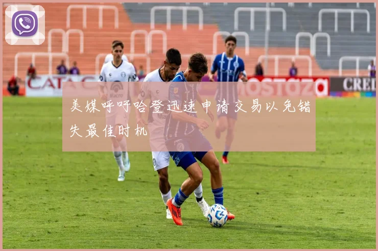 美媒呼吁哈登迅速申请交易以免错失最佳时机