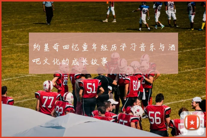 约基奇回忆童年经历学习音乐与酒吧文化的成长故事