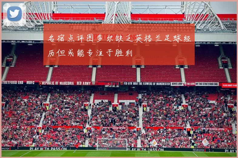 名宿点评图多尔缺乏英格兰足球经历但或能专注于胜利