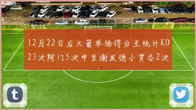 12月22日后火箭单场得分王统计KD23次阿门5次申京谢泼德小贾各2次