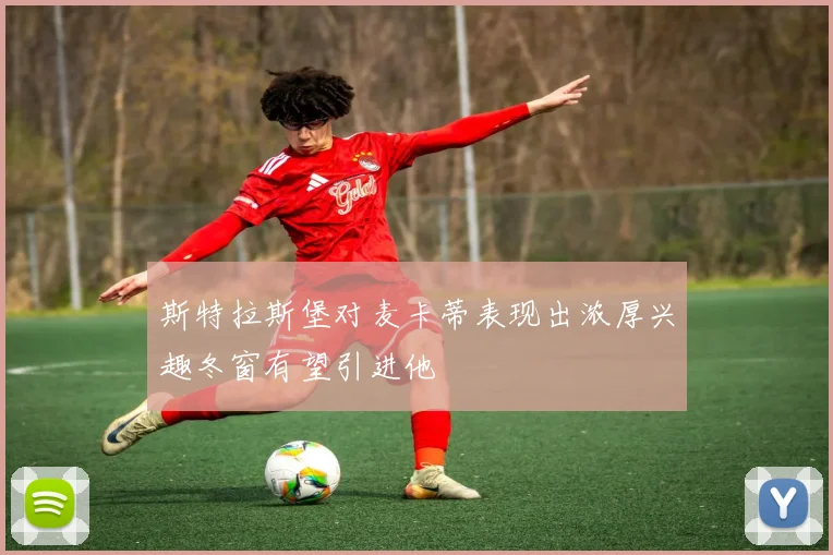 斯特拉斯堡对麦卡蒂表现出浓厚兴趣冬窗有望引进他